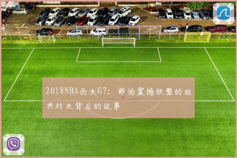 2018NBA西决G7：那场震撼联盟的经典对决背后的故事